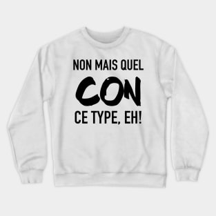 Non mais quel con, ce type, eh! Crewneck Sweatshirt